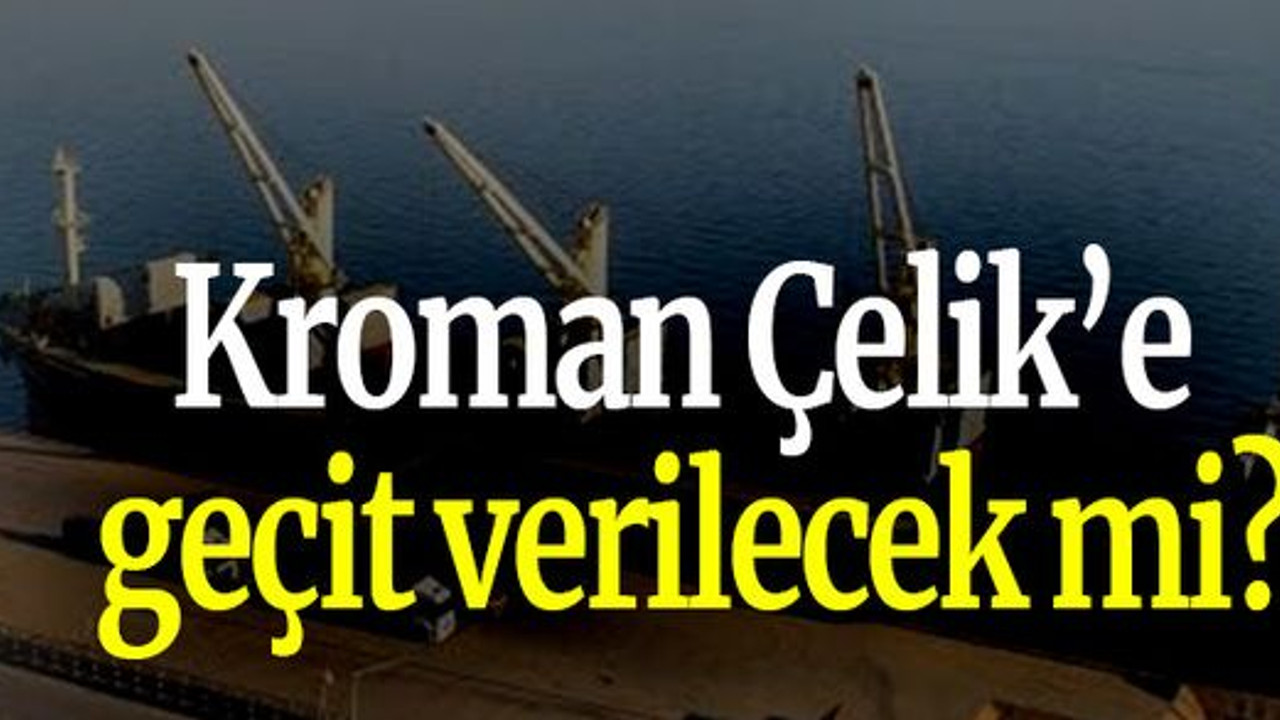 Kroman Çelik’e geçit verilecek mi?